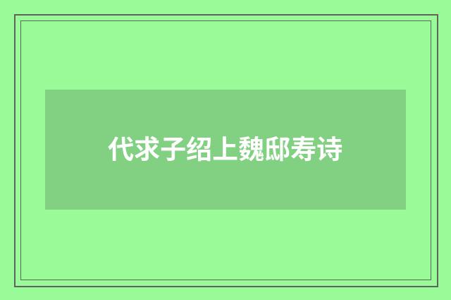 代求子绍上魏邸寿诗