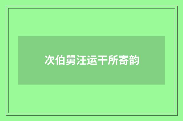 次伯舅汪运干所寄韵