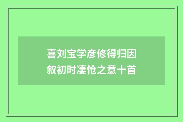 喜刘宝学彦修得归因叙初时凄怆之意十首