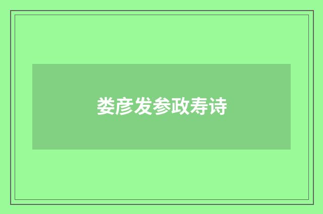 娄彦发参政寿诗