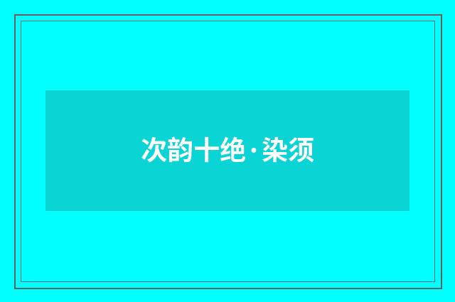次韵十绝·染须