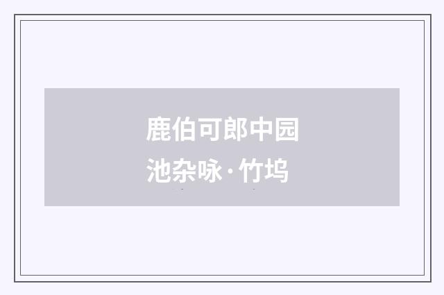 鹿伯可郎中园池杂咏·竹坞