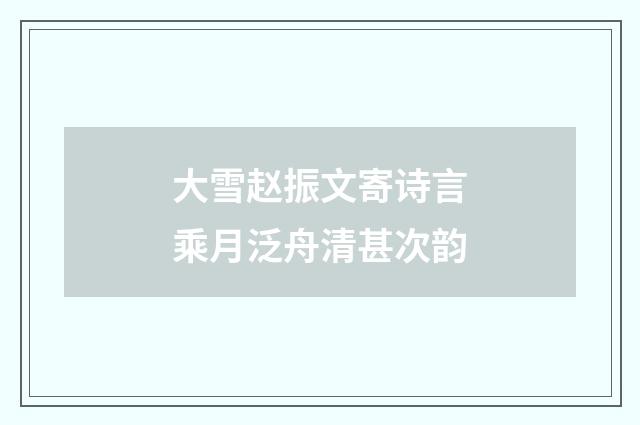 大雪赵振文寄诗言乘月泛舟清甚次韵