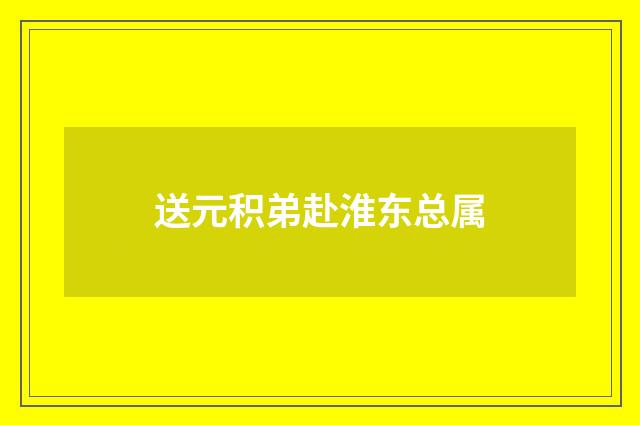 送元积弟赴淮东总属