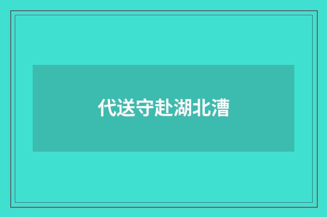 代送守赴湖北漕