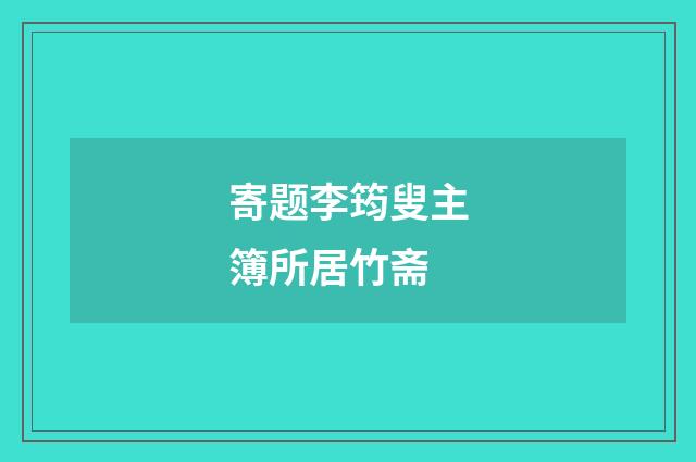 寄题李筠叟主簿所居竹斋