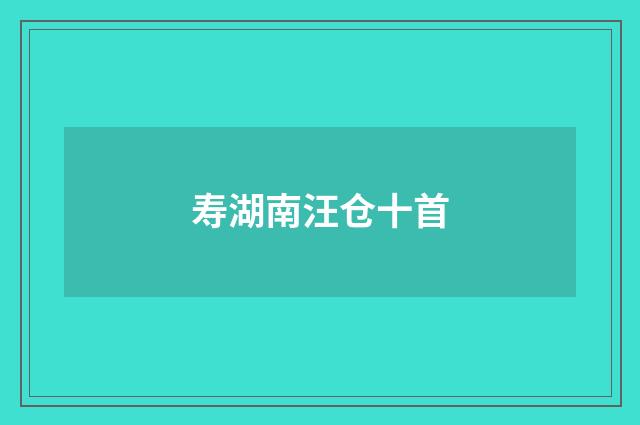 寿湖南汪仓十首