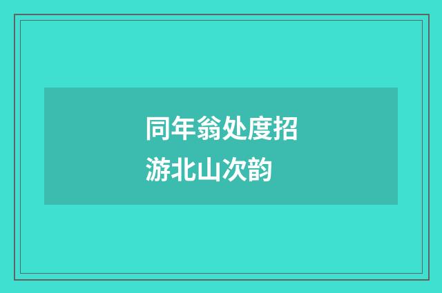 同年翁处度招游北山次韵