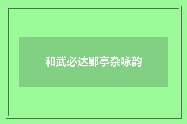 和武必达郢亭杂咏韵