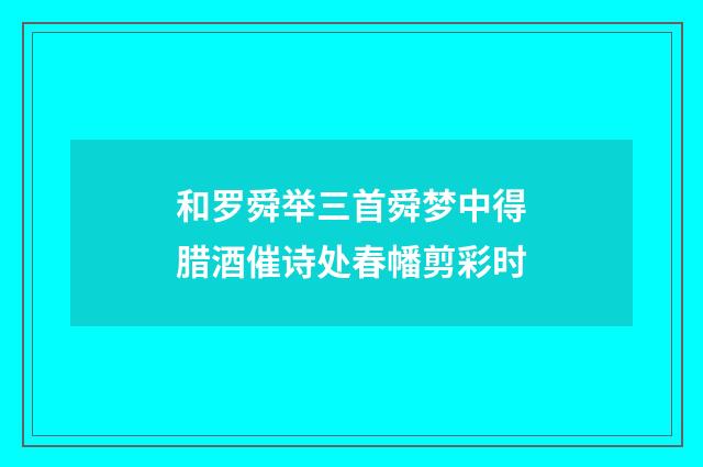 和罗舜举三首舜梦中得腊酒催诗处春幡剪彩时
