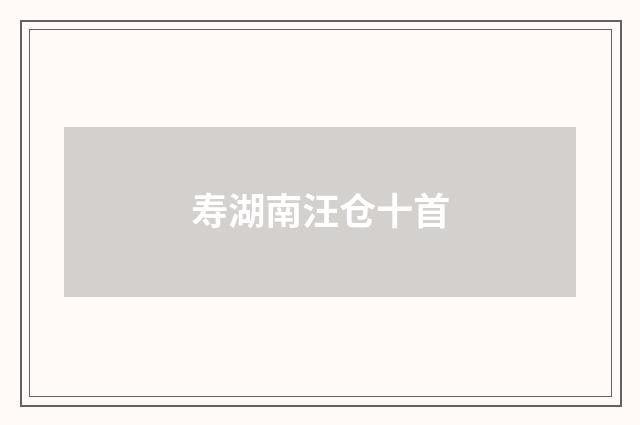 寿湖南汪仓十首