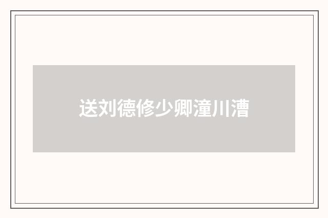 送刘德修少卿潼川漕