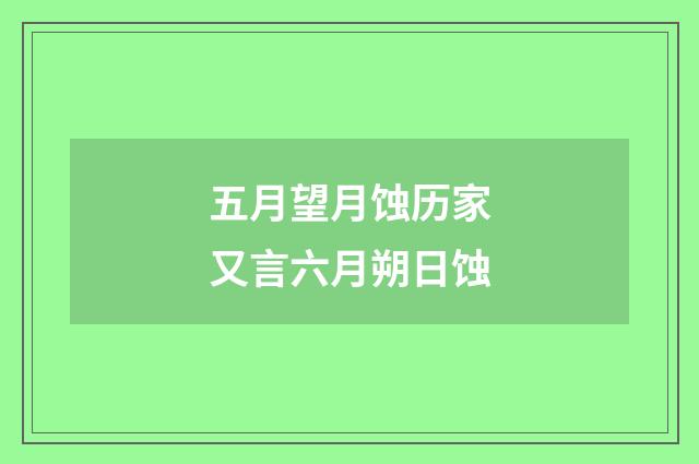 五月望月蚀历家又言六月朔日蚀