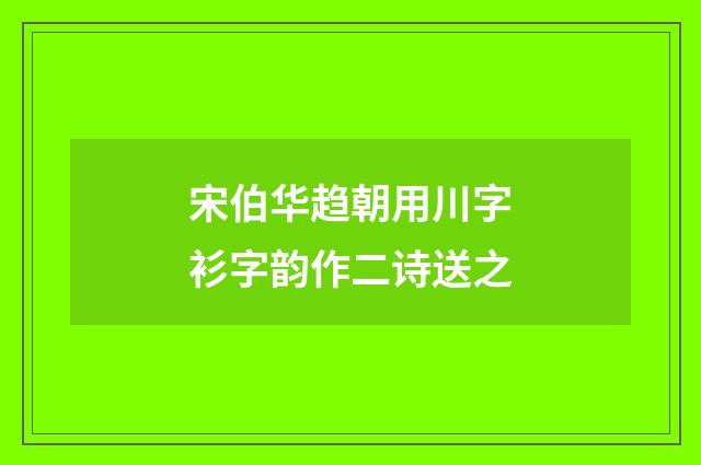 宋伯华趋朝用川字衫字韵作二诗送之