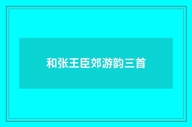 和张王臣郊游韵三首