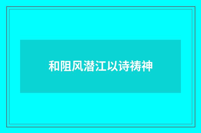 和阻风潜江以诗祷神
