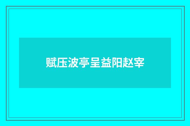 赋压波亭呈益阳赵宰