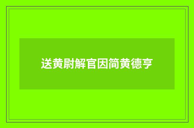 送黄尉解官因简黄德亨