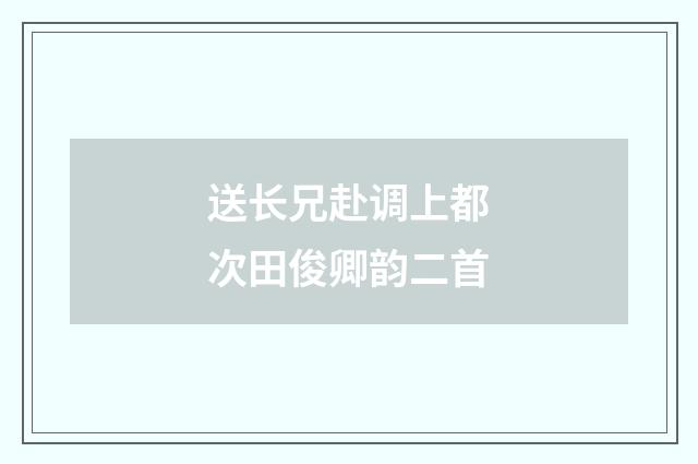 送长兄赴调上都次田俊卿韵二首