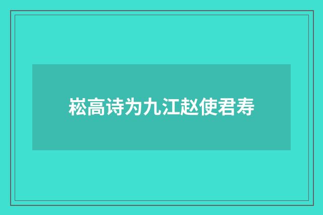 崧高诗为九江赵使君寿