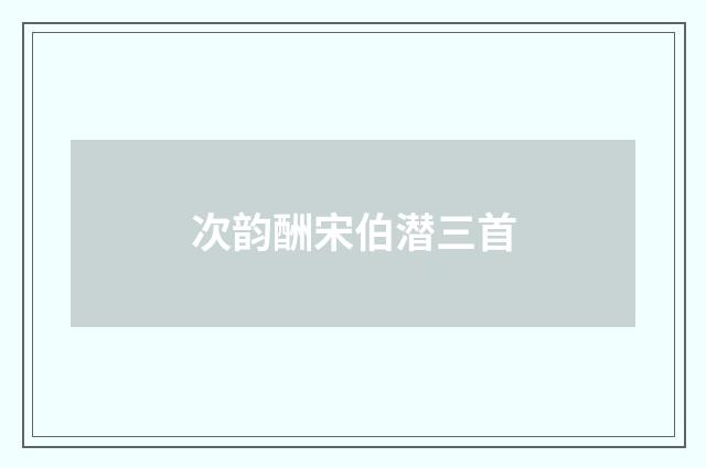次韵酬宋伯潜三首