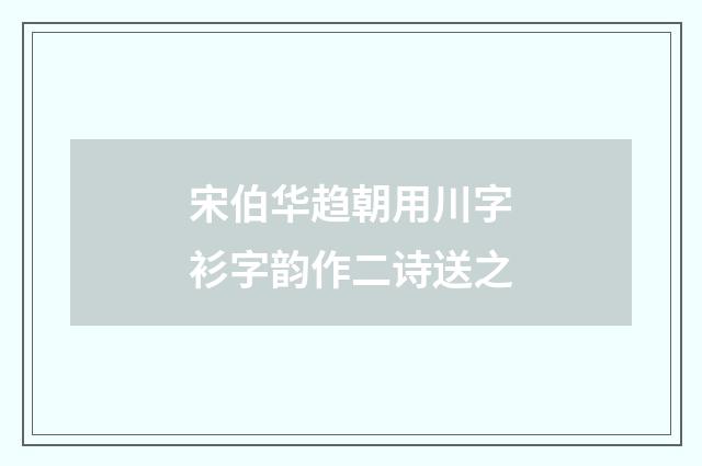 宋伯华趋朝用川字衫字韵作二诗送之