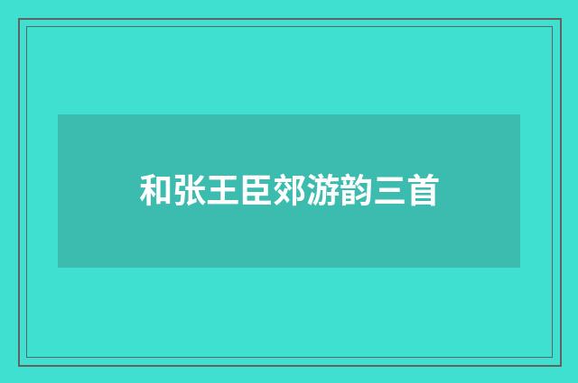 和张王臣郊游韵三首