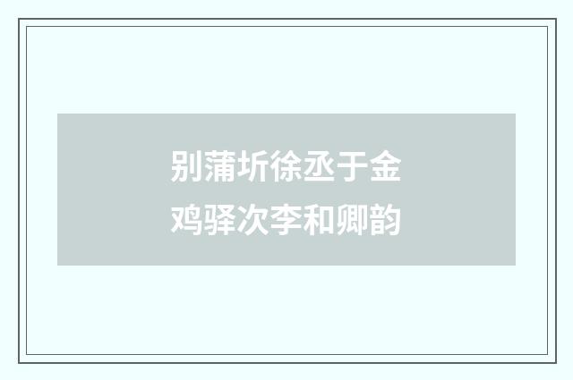 别蒲圻徐丞于金鸡驿次李和卿韵