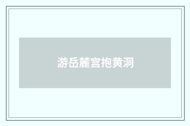 游岳麓宫抱黄洞