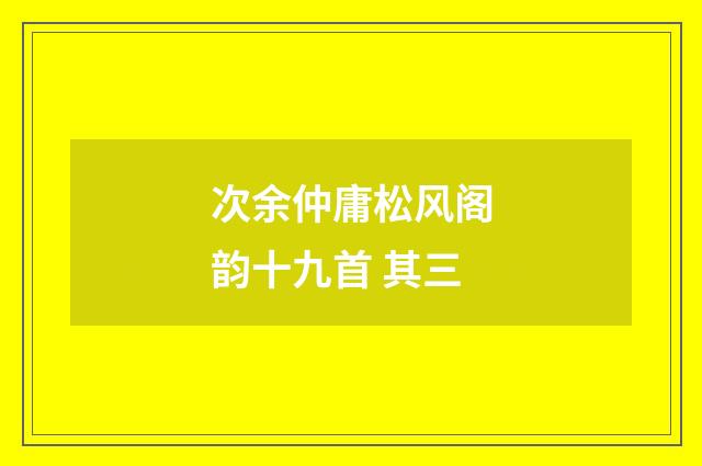 次余仲庸松风阁韵十九首 其三