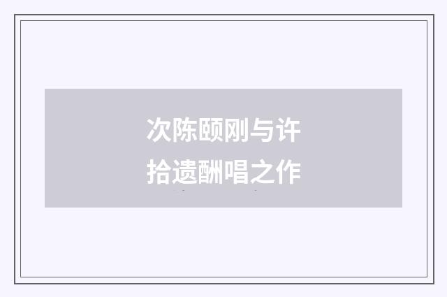次陈颐刚与许拾遗酬唱之作
