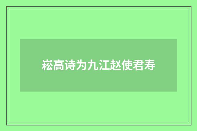 崧高诗为九江赵使君寿