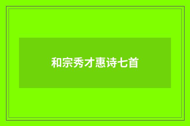 和宗秀才惠诗七首