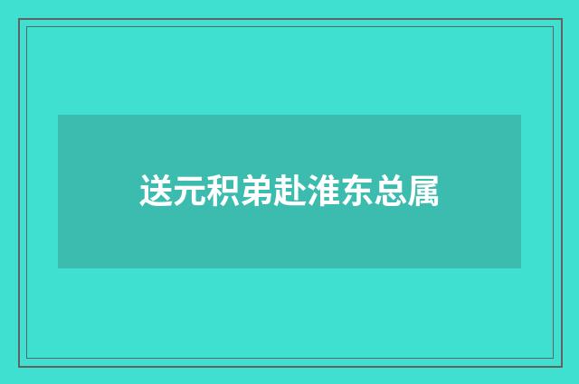送元积弟赴淮东总属