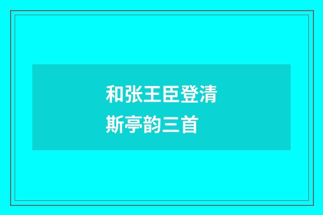 和张王臣登清斯亭韵三首