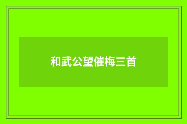 和武公望催梅三首