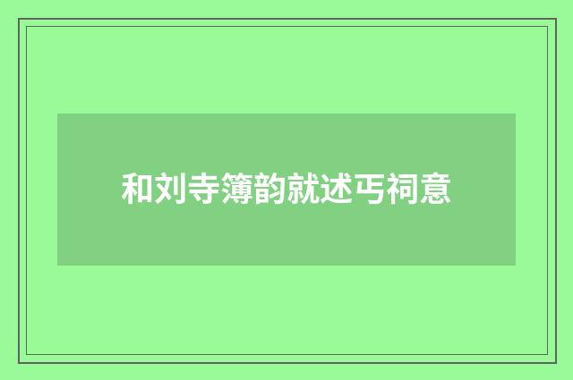 和刘寺簿韵就述丐祠意