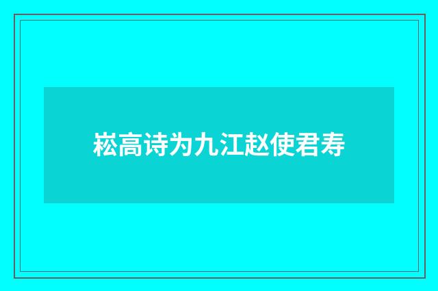 崧高诗为九江赵使君寿