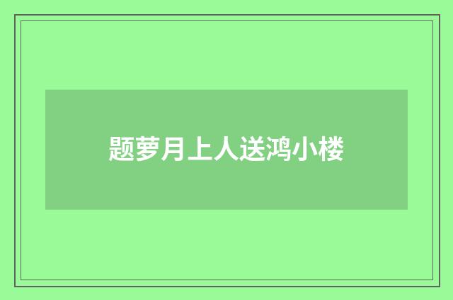 题萝月上人送鸿小楼