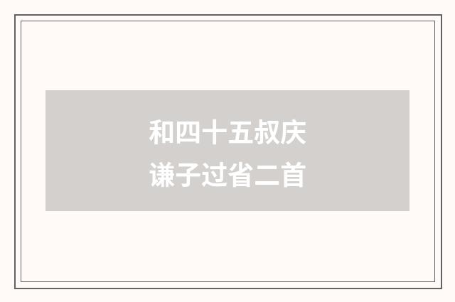 和四十五叔庆谦子过省二首