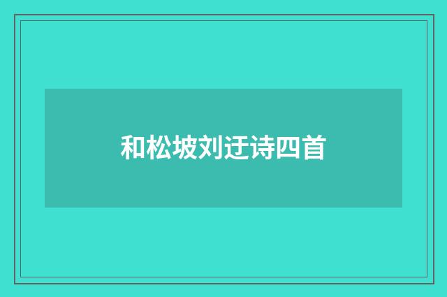 和松坡刘迂诗四首