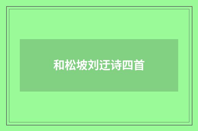 和松坡刘迂诗四首