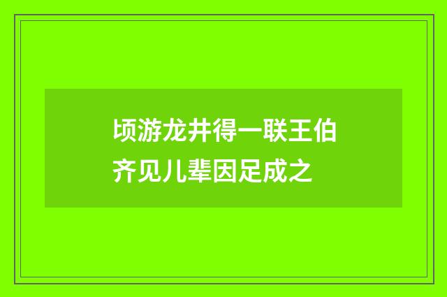 顷游龙井得一联王伯齐见儿辈因足成之