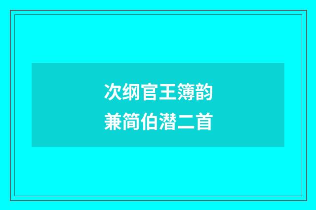 次纲官王簿韵兼简伯潜二首
