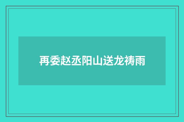 再委赵丞阳山送龙祷雨