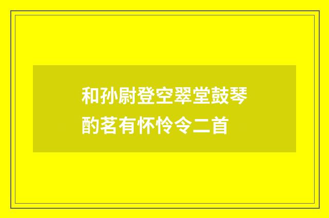 和孙尉登空翠堂鼓琴酌茗有怀怜令二首