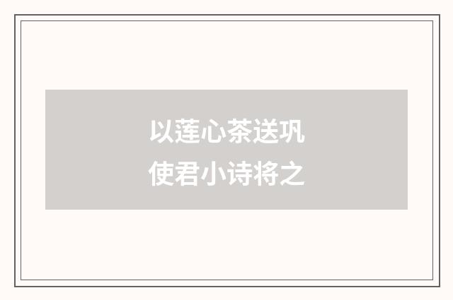 以莲心茶送巩使君小诗将之