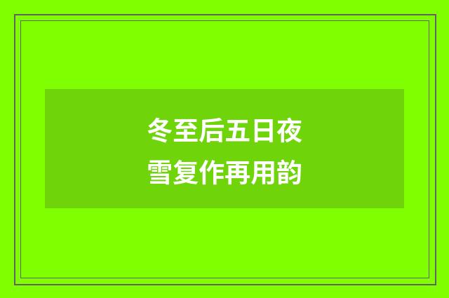 冬至后五日夜雪复作再用韵
