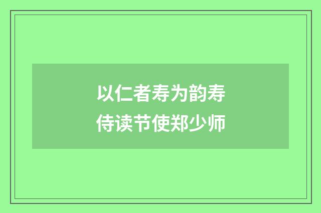 以仁者寿为韵寿侍读节使郑少师