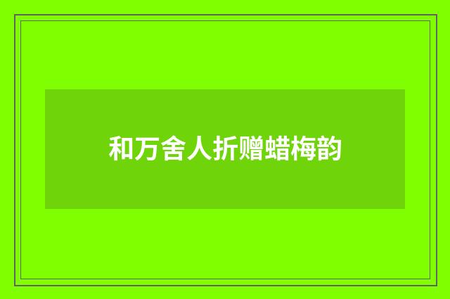 和万舍人折赠蜡梅韵